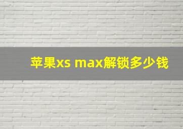 苹果xs max解锁多少钱